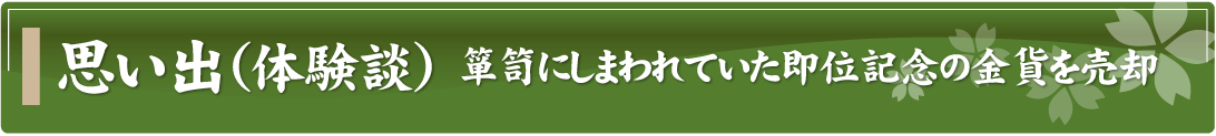 思い出（体験談）～箪笥にしまわれていた即位記念の金貨を売却～