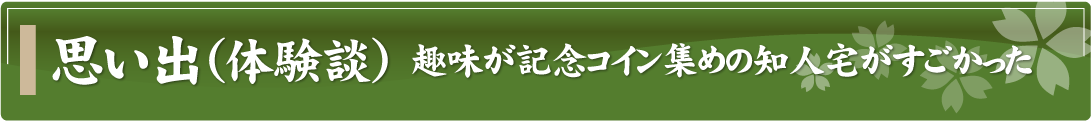 思い出（体験談）～趣味が記念コイン集めの知人宅がすごかった～