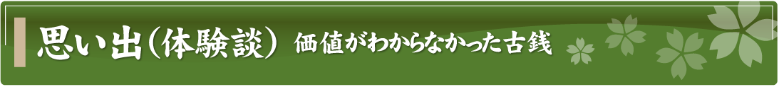 思い出（体験談）～価値がわからなかった古銭～