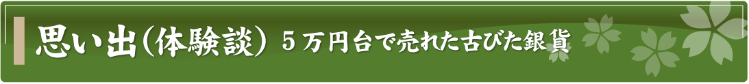 思い出（体験談）～5万円台で売れた古びた銀貨～