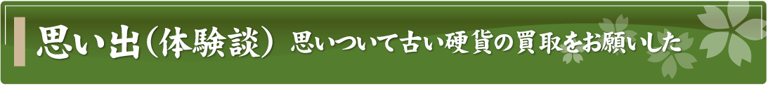 思い出（体験談）～思いついて古い硬貨の買取をお願いした～