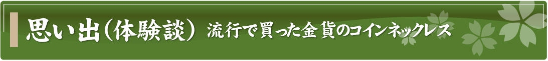 思い出（体験談）～流行で買った金貨のコインネックレス～