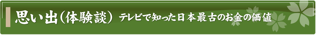 思い出（体験談）～テレビで知った日本最古のお金の価値～