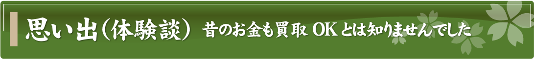 思い出（体験談）～昔のお金も買取OKとは知りませんでした～