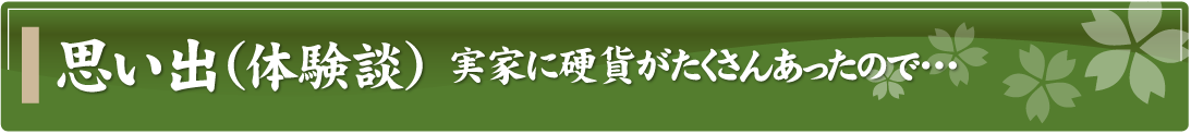 思い出（体験談）～実家に硬貨がたくさんあったので…～