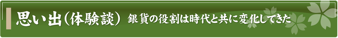 思い出（体験談）～銀貨の役割は時代と共に変化してきた～