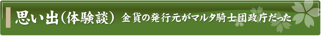 思い出（体験談）～金貨の発行元がマルタ騎士団政庁だった～