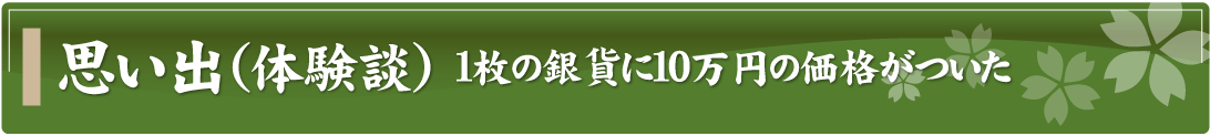 思い出（体験談）～1枚の銀貨に10万円の価格がついた～