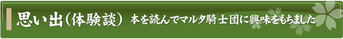 思い出（体験談）～本を読んでマルタ騎士団に興味をもちました～