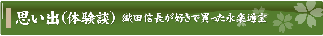 思い出（体験談）～織田信長が好きで買った永楽通宝～