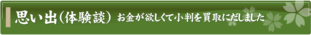 思い出（体験談）～お金が欲しくて小判を買取にだしました～