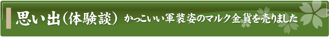 思い出（体験談）～かっこいい軍装姿のマルク金貨を売りました～