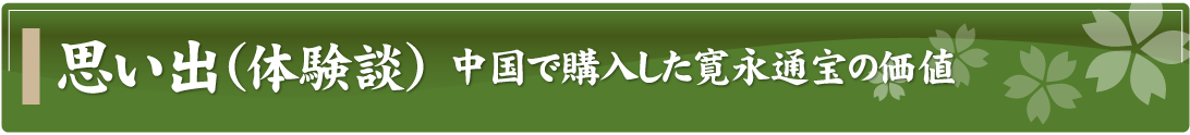 思い出（体験談）～中国で購入した寛永通宝の価値～