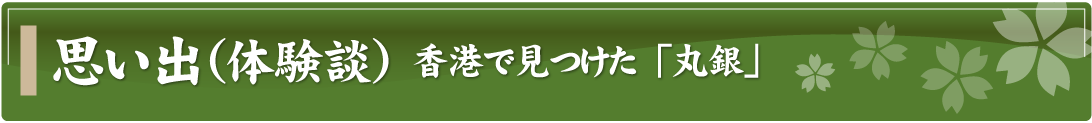 思い出（体験談）～香港で見つけた「丸銀」～