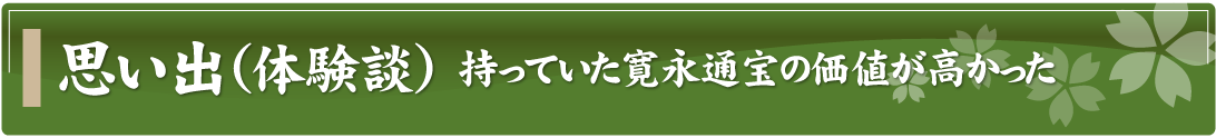 思い出（体験談）～持っていた寛永通宝の価値が高かった～