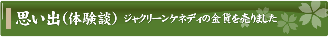 思い出（体験談）～ジャクリーンケネディの金貨を売りました～