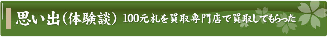 思い出（体験談）～100元札を買取専門店で買取してもらった～