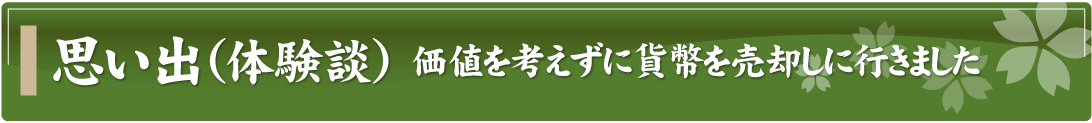 思い出（体験談）～価値を考えずに貨幣を売却しに行きました～