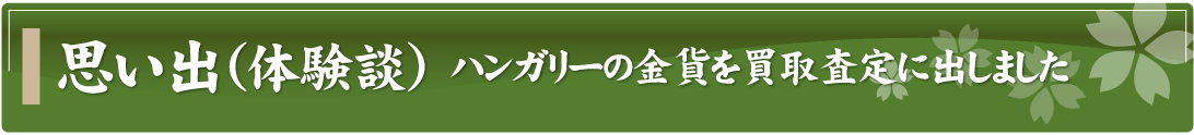 思い出（体験談）～ハンガリーの金貨を買取査定に出しました～