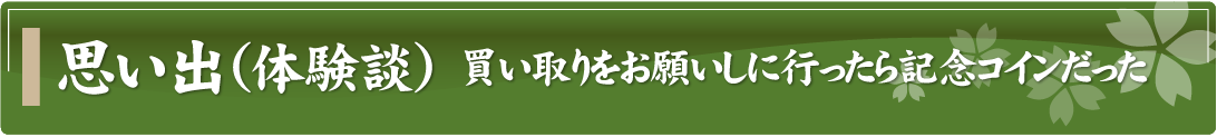 思い出（体験談）～買い取りをお願いしに行ったら記念コインだった～