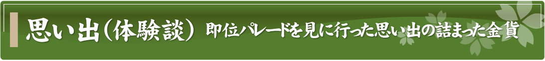 思い出（体験談）～即位パレードを見に行った思い出の詰まった金貨～