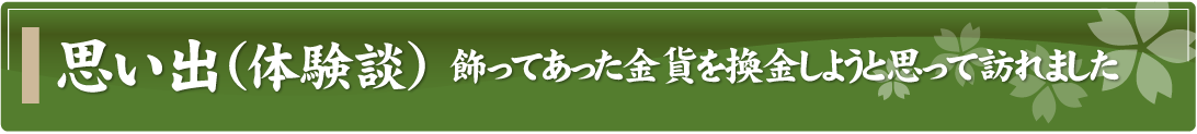 思い出（体験談）～飾ってあった金貨を換金しようと思って訪れました～