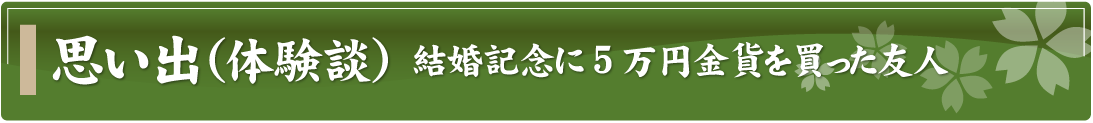 思い出（体験談）～結婚記念に5万円金貨を買った友人～