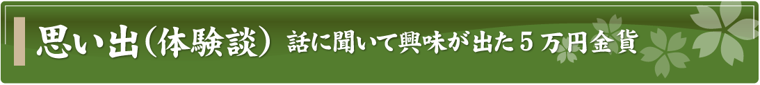 思い出（体験談）～話に聞いて興味が出た5万円金貨～