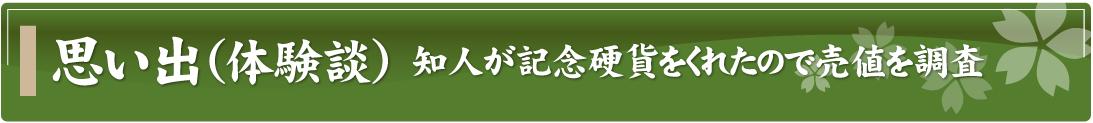 思い出（体験談）～知人が記念硬貨をくれたので売値を調査～