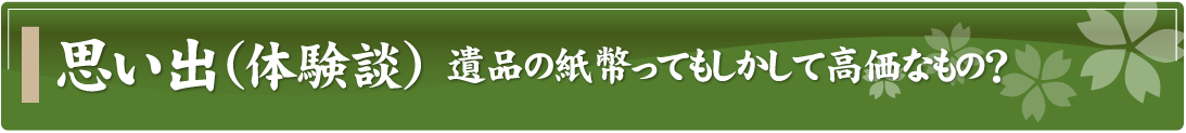 思い出（体験談）～遺品の紙幣ってもしかして高価なもの？～