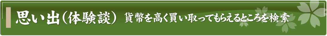 思い出（体験談）～貨幣を高く買い取ってもらえるところを検索～