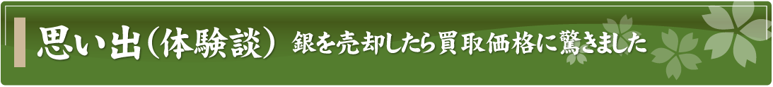 思い出（体験談）～銀を売却したら買取価格に驚きました～