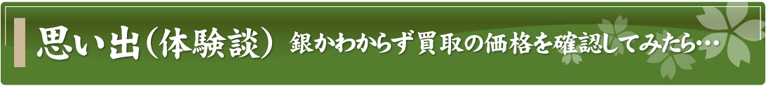 思い出（体験談）～銀かわからず買取の価格を確認してみたら…～