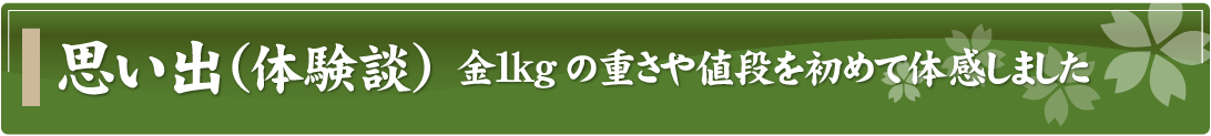 思い出（体験談）～金1kgの重さや値段を初めて体感しました～