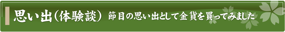 思い出（体験談）～節目の思い出として金貨を買ってみました～