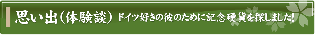 思い出（体験談）～ドイツ好きの彼のために記念硬貨を探しました！～