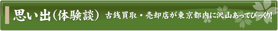 思い出（体験談）～古銭買取・売却店が東京都内に沢山あってびっくり！～