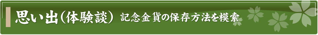 思い出（体験談）～記念金貨の保存方法を模索～