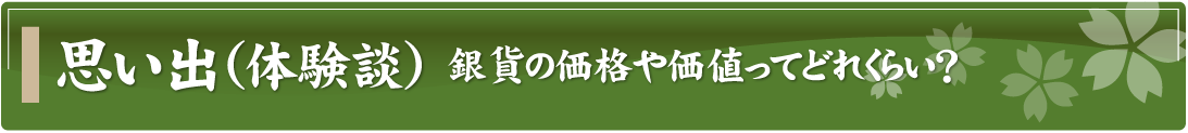 思い出（体験談）～銀貨の価格や価値ってどれくらい？～