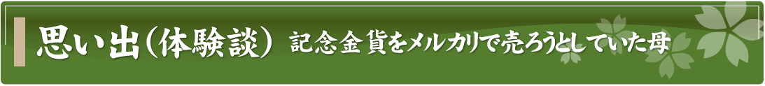 思い出（体験談）～記念金貨をメルカリで売ろうとしていた母～