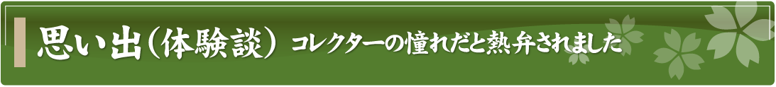 思い出（体験談）～コレクターの憧れだと熱弁されました～