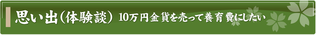 思い出（体験談）～10万円金貨を売って養育費にしたい～