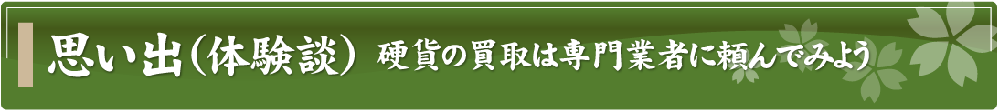 思い出（体験談）～硬貨の買取は専門業者に頼んでみよう～