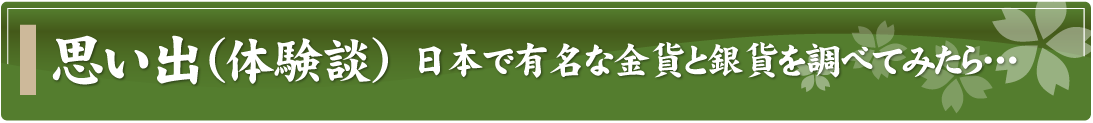 思い出（体験談）～日本で有名な金貨と銀貨を調べてみたら…～