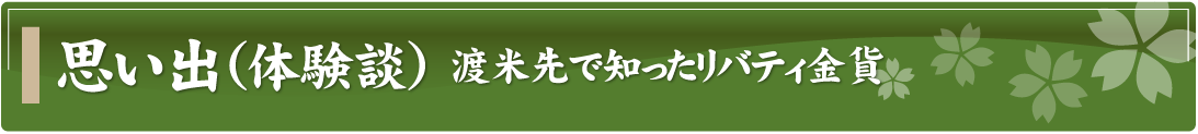 思い出（体験談）～渡米先で知ったリバティ金貨～