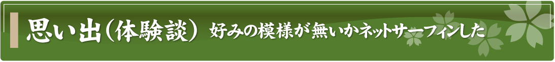 思い出（体験談）～好みの模様が無いかネットサーフィンしてみた～